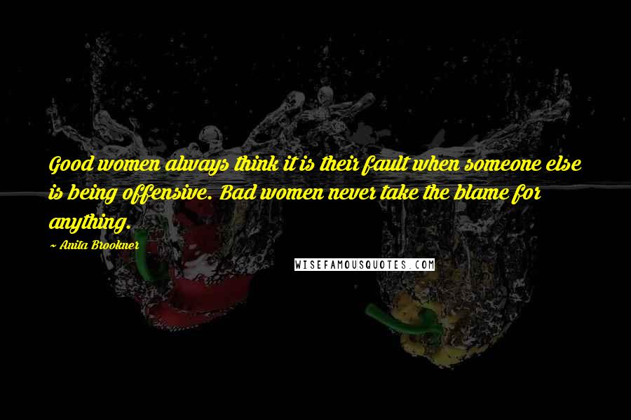 Anita Brookner quotes: Good women always think it is their fault when someone else is being offensive. Bad women never take the blame for anything. Anita Brookner quotes: Good women always think it is their fault when someone else is being offensive. Bad women never take the blame for anything.
