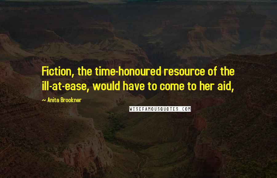 Anita Brookner quotes: Fiction, the time-honoured resource of the ill-at-ease, would have to come to her aid,