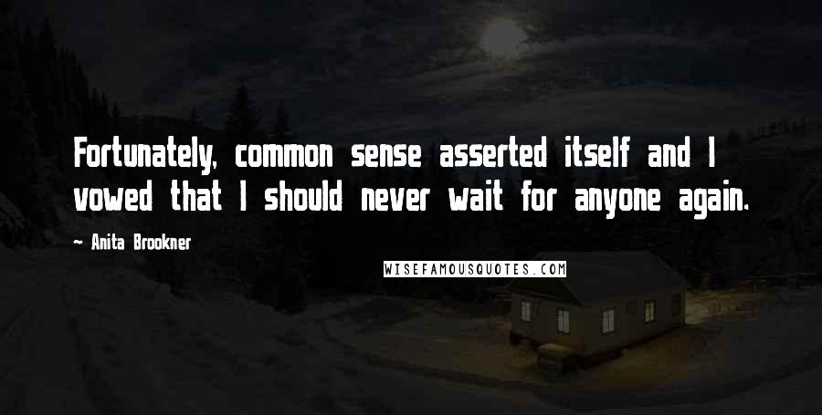 Anita Brookner quotes: Fortunately, common sense asserted itself and I vowed that I should never wait for anyone again.