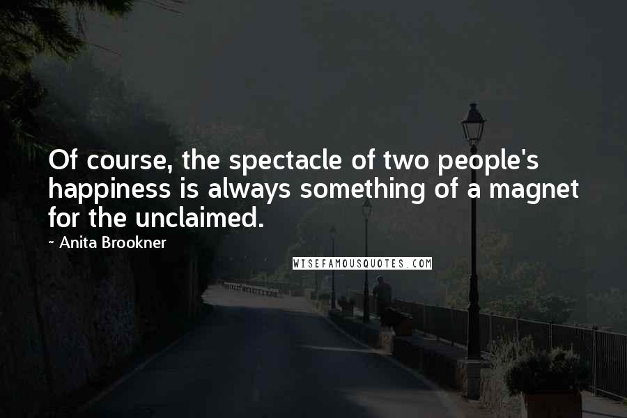 Anita Brookner quotes: Of course, the spectacle of two people's happiness is always something of a magnet for the unclaimed. Anita Brookner quotes: Of course, the spectacle of two people's happiness is always something of a magnet for the unclaimed.