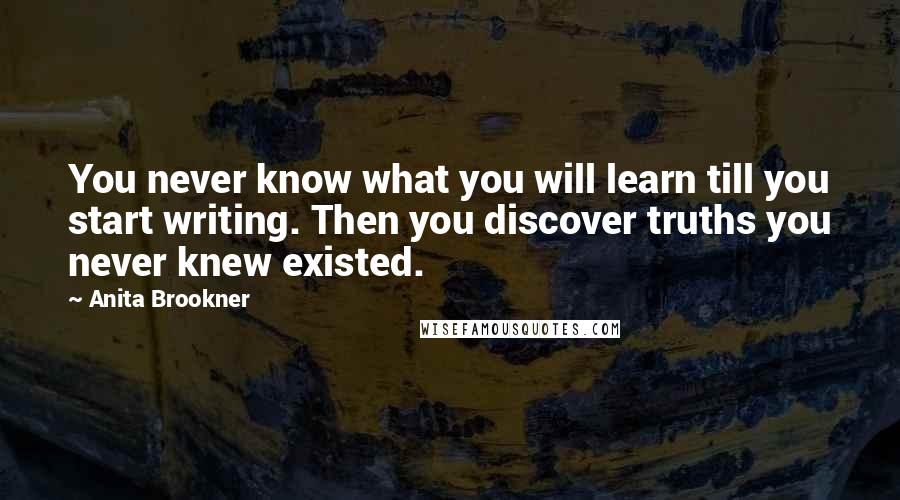 Anita Brookner quotes: You never know what you will learn till you start writing. Then you discover truths you never knew existed. Anita Brookner quotes: You never know what you will learn till you start writing. Then you discover truths you never knew existed.