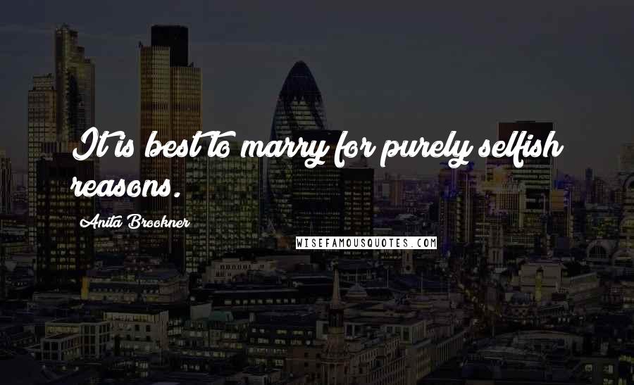 Anita Brookner quotes: It is best to marry for purely selfish reasons.