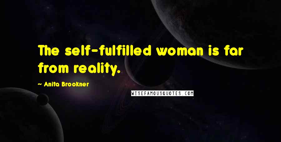 Anita Brookner quotes: The self-fulfilled woman is far from reality.