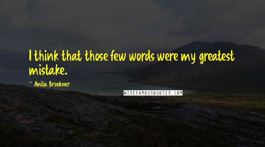 Anita Brookner quotes: I think that those few words were my greatest mistake.