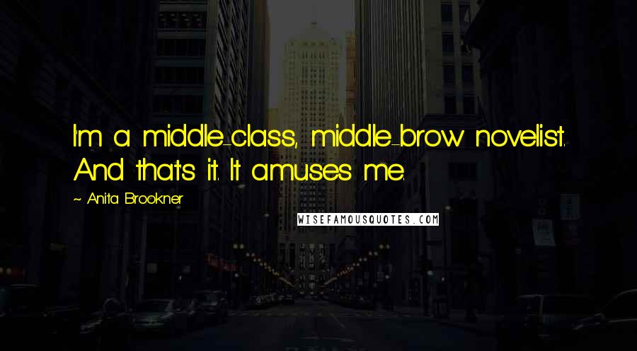 Anita Brookner quotes: I'm a middle-class, middle-brow novelist. And that's it. It amuses me.