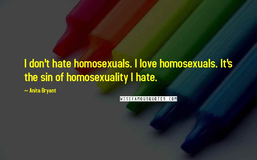 Anita Bryant quotes: I don't hate homosexuals. I love homosexuals. It's the sin of homosexuality I hate.