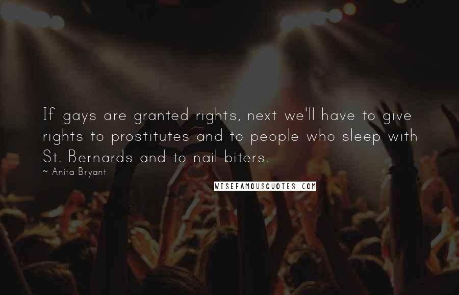 Anita Bryant quotes: If gays are granted rights, next we'll have to give rights to prostitutes and to people who sleep with St. Bernards and to nail biters.