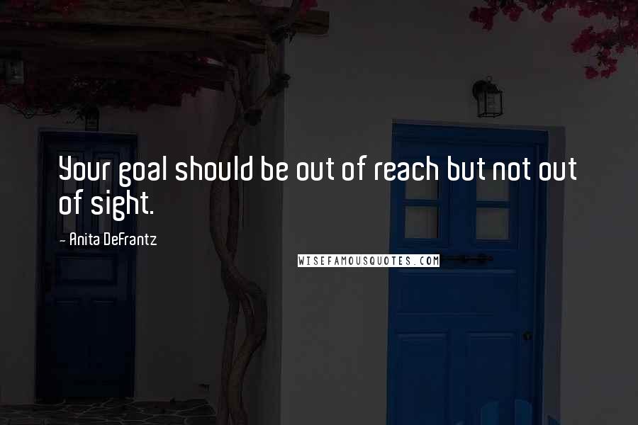 Anita DeFrantz quotes: Your goal should be out of reach but not out of sight.