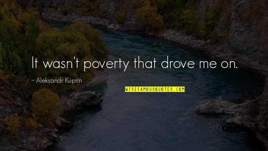 Anita Defrantz Quotes By Aleksandr Kuprin: It wasn't poverty that drove me on. Anita Defrantz Quotes By Aleksandr Kuprin: It wasn't poverty that drove me on.