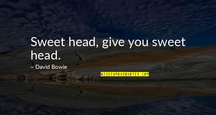 Anita Desai Goodreads Quotes By David Bowie: Sweet head, give you sweet head.
