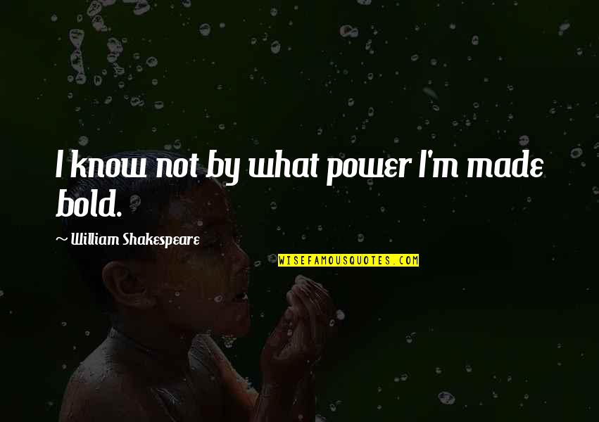 Anita Desai Goodreads Quotes By William Shakespeare: I know not by what power I'm made