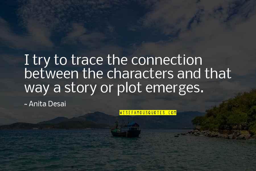 Anita Desai Quotes By Anita Desai: I try to trace the connection between the