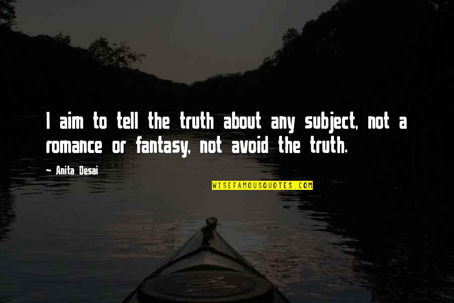 Anita Desai Quotes By Anita Desai: I aim to tell the truth about any