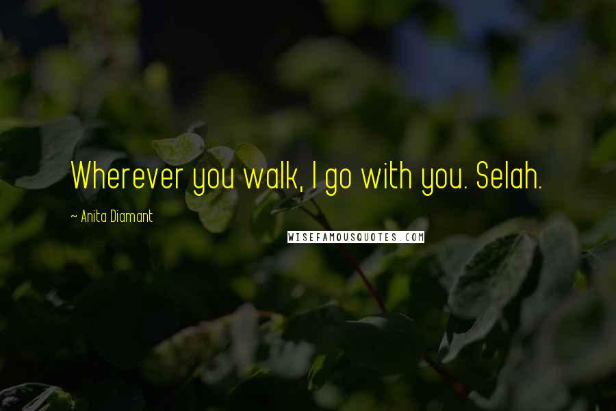 Anita Diamant quotes: Wherever you walk, I go with you. Selah.