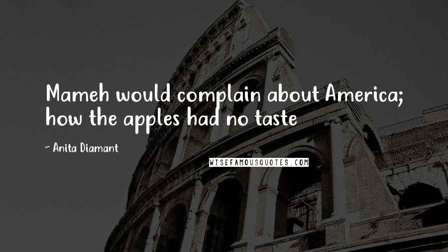 Anita Diamant quotes: Mameh would complain about America; how the apples had no taste