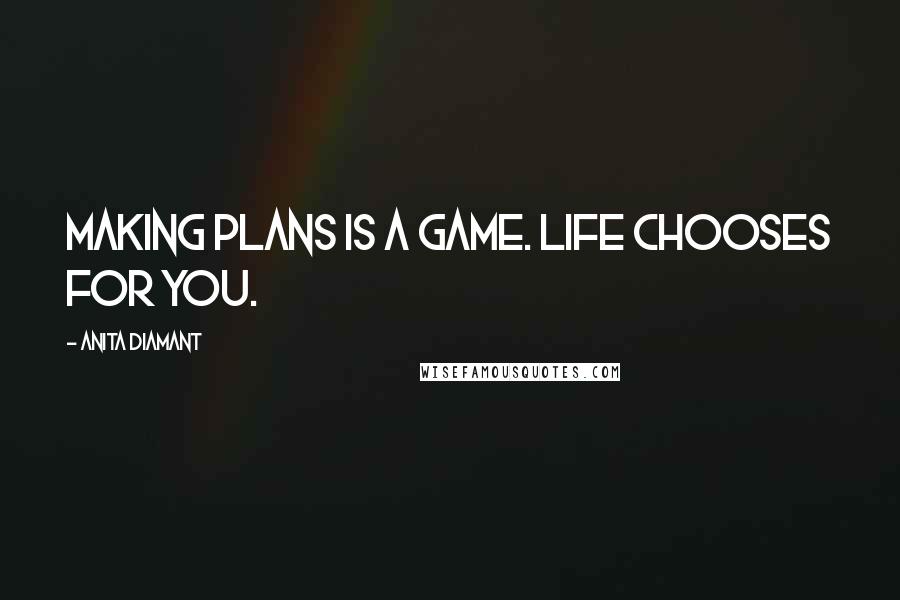 Anita Diamant quotes: Making plans is a game. Life chooses for you.