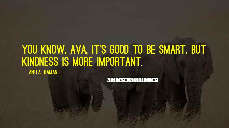 Anita Diamant quotes: You know, Ava, it's good to be smart, but kindness is more important.