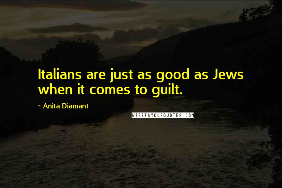 Anita Diamant quotes: Italians are just as good as Jews when it comes to guilt.
