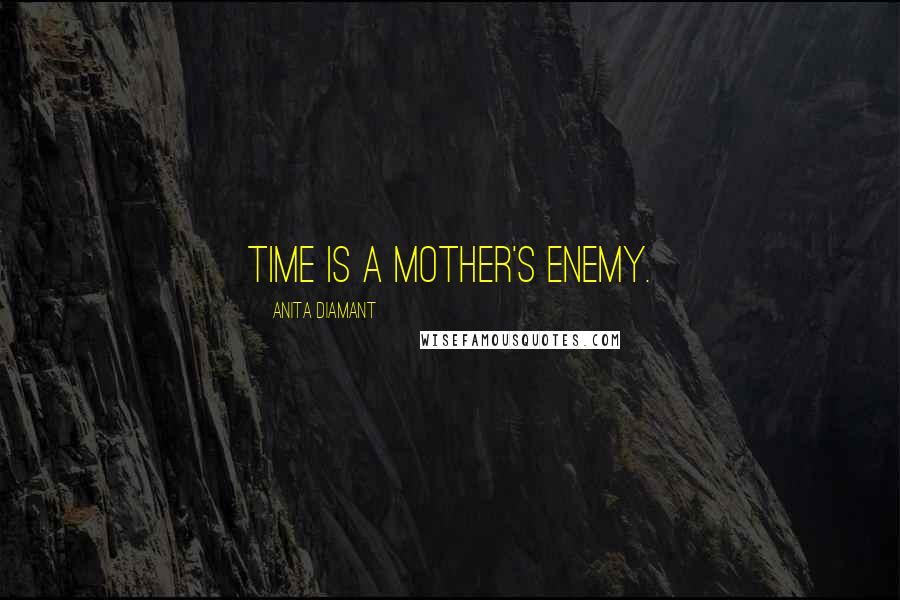Anita Diamant quotes: Time is a mother's enemy. Anita Diamant quotes: Time is a mother's enemy.