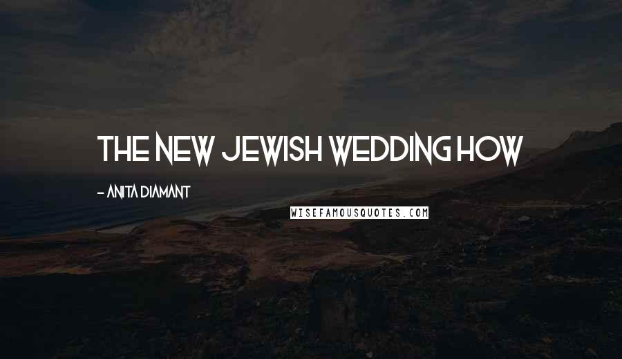 Anita Diamant quotes: The New Jewish Wedding How Anita Diamant quotes: The New Jewish Wedding How