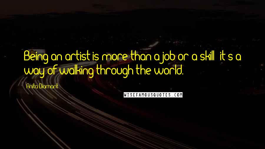 Anita Diamant quotes: Being an artist is more than a job or a skill; it's a way of walking through the world.