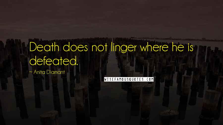 Anita Diamant quotes: Death does not linger where he is defeated.