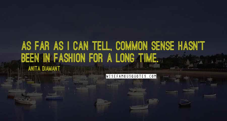 Anita Diamant quotes: As far as I can tell, common sense hasn't been in fashion for a long time. Anita Diamant quotes: As far as I can tell, common sense hasn't been in fashion for a long time.