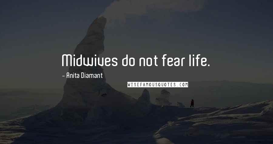 Anita Diamant quotes: Midwives do not fear life. Anita Diamant quotes: Midwives do not fear life.