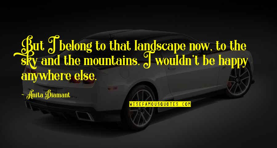 Anita Diamant Quotes By Anita Diamant: But I belong to that landscape now, to