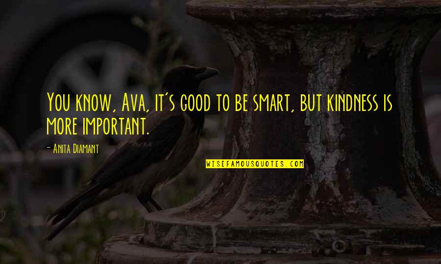 Anita Diamant Quotes By Anita Diamant: You know, Ava, it's good to be smart,