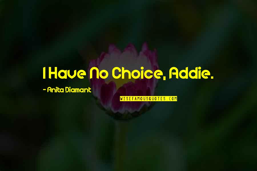 Anita Diamant Quotes By Anita Diamant: I Have No Choice, Addie.