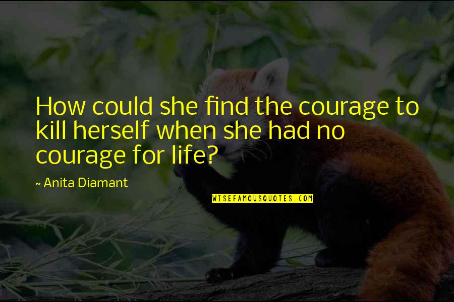 Anita Diamant Quotes By Anita Diamant: How could she find the courage to kill