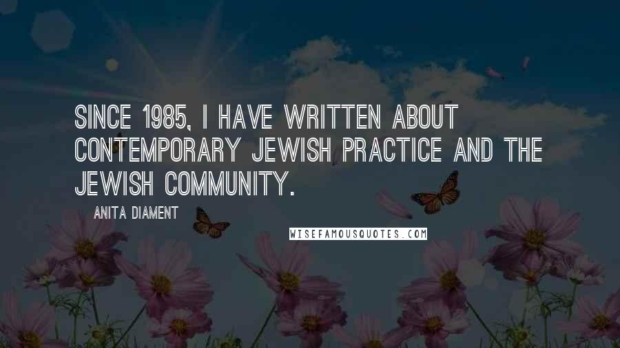 Anita Diament quotes: Since 1985, I have written about contemporary Jewish practice and the Jewish community.