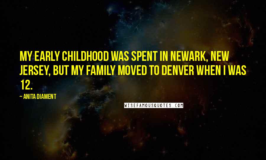 Anita Diament quotes: My early childhood was spent in Newark, New Jersey, but my family moved to Denver when I was 12.