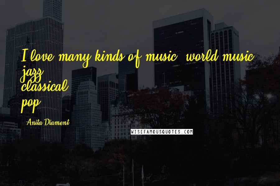 Anita Diament quotes: I love many kinds of music: world music, jazz, classical, pop.