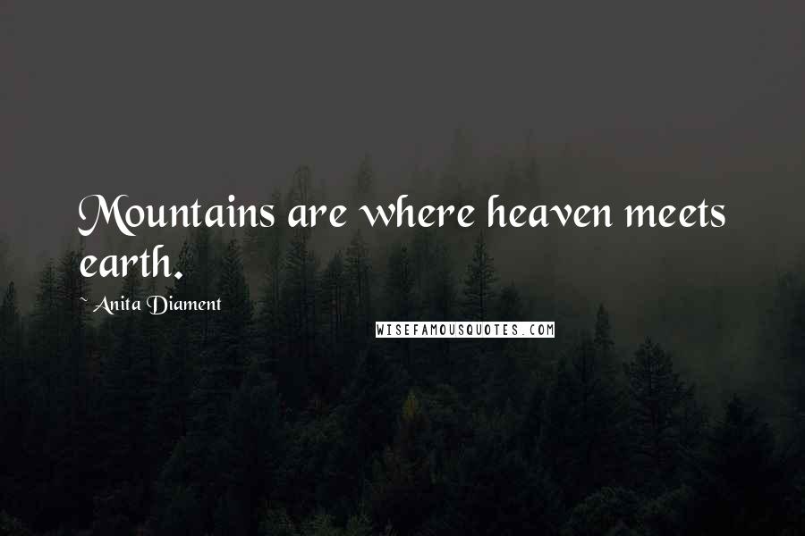 Anita Diament quotes: Mountains are where heaven meets earth.
