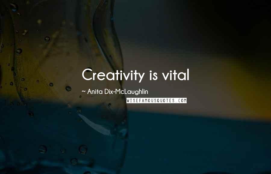 Anita Dix-McLaughlin quotes: Creativity is vital