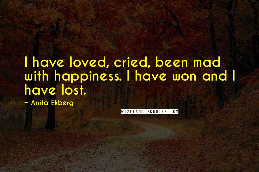 Anita Ekberg quotes: I have loved, cried, been mad with happiness. I have won and I have lost.