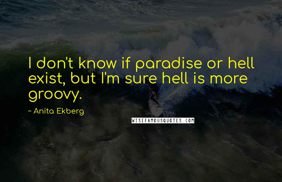 Anita Ekberg quotes: I don't know if paradise or hell exist, but I'm sure hell is more groovy.