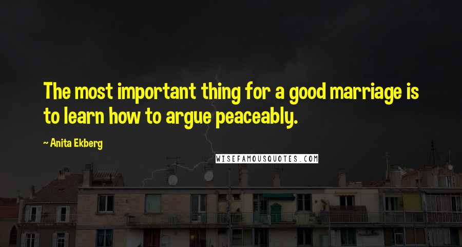 Anita Ekberg quotes: The most important thing for a good marriage is to learn how to argue peaceably.