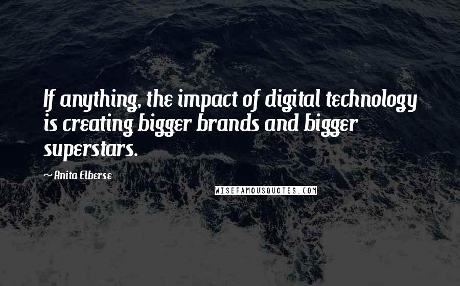 Anita Elberse quotes: If anything, the impact of digital technology is creating bigger brands and bigger superstars.