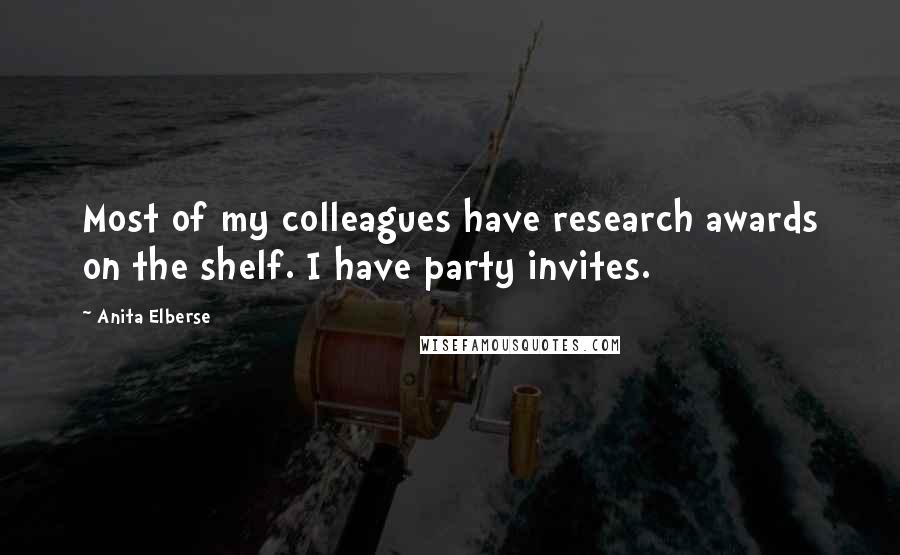 Anita Elberse quotes: Most of my colleagues have research awards on the shelf. I have party invites.