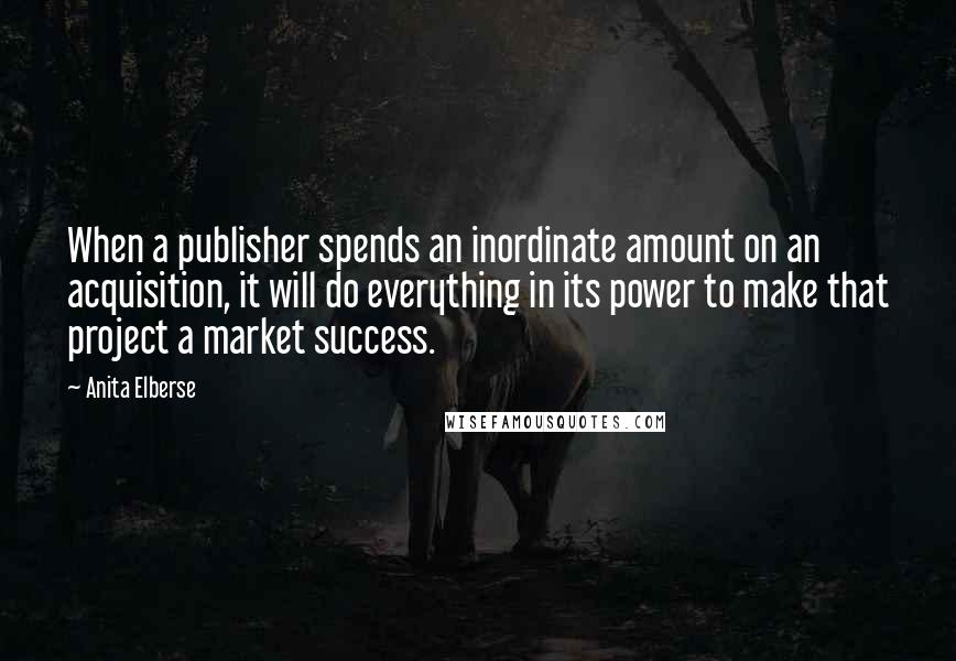 Anita Elberse quotes: When a publisher spends an inordinate amount on an acquisition, it will do everything in its power to make that project a market success.