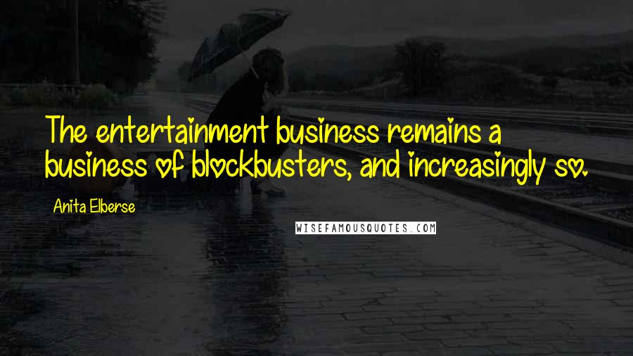 Anita Elberse quotes: The entertainment business remains a business of blockbusters, and increasingly so.