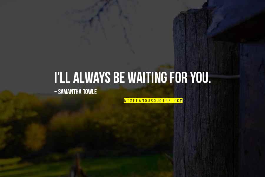 Anita Heiss Quotes By Samantha Towle: I'll always be waiting for you.