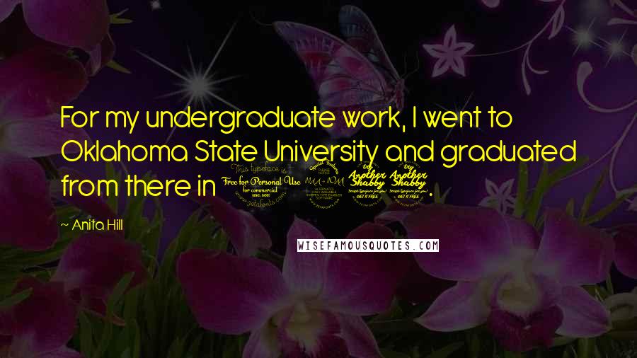 Anita Hill quotes: For my undergraduate work, I went to Oklahoma State University and graduated from there in 1977.