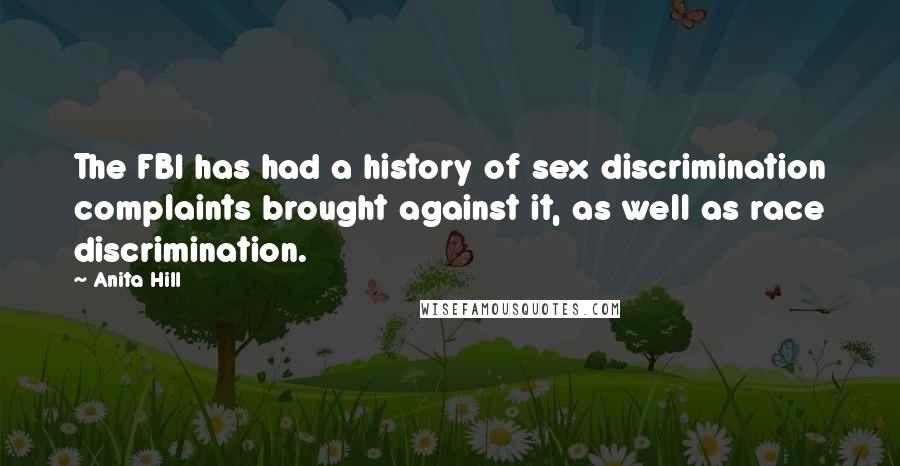 Anita Hill quotes: The FBI has had a history of sex discrimination complaints brought against it, as well as race discrimination.