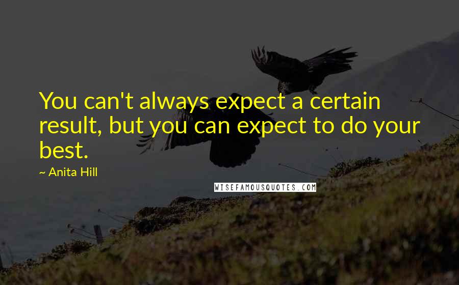 Anita Hill quotes: You can't always expect a certain result, but you can expect to do your best.