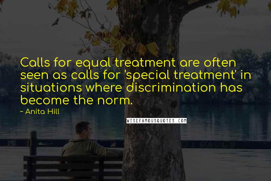 Anita Hill quotes: Calls for equal treatment are often seen as calls for 'special treatment' in situations where discrimination has become the norm. Anita Hill quotes: Calls for equal treatment are often seen as calls for 'special treatment' in situations where discrimination has become the norm.
