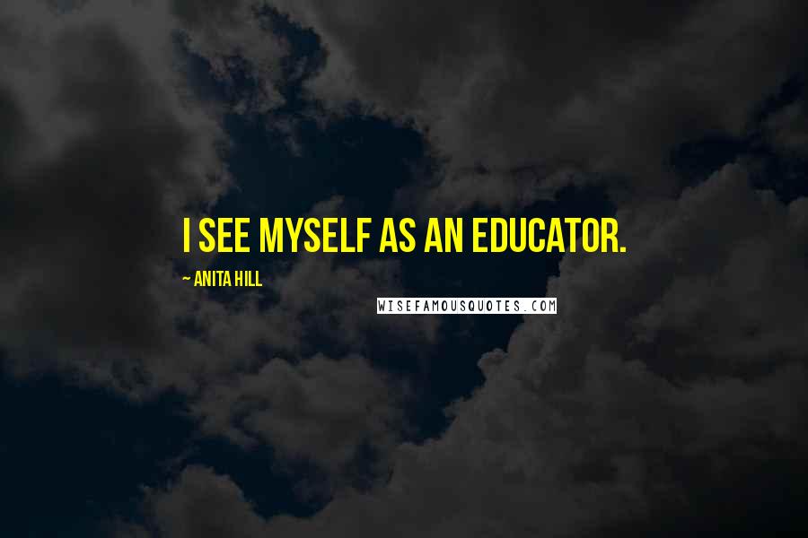 Anita Hill quotes: I see myself as an educator.